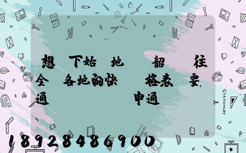 想問下始發地廣東韶關發往全國各地的快遞價格表,要圓通、韻達、申通...